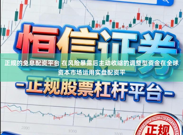 正规的免息配资平台 在风险暴露后主动收缩的调整型资金在全球资本市场运用实盘配资平