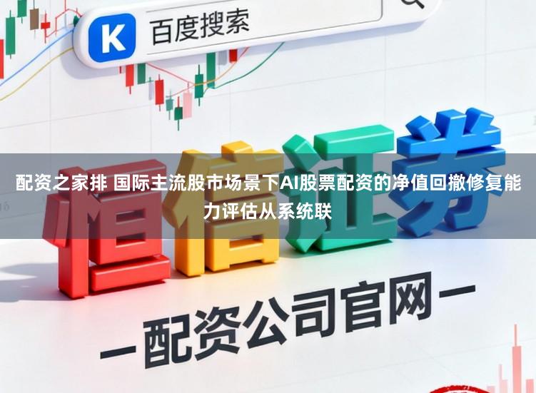 配资之家排 国际主流股市场景下AI股票配资的净值回撤修复能力评估从系统联
