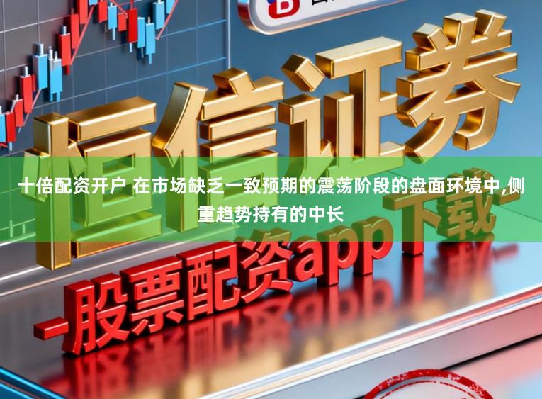 十倍配资开户 在市场缺乏一致预期的震荡阶段的盘面环境中,侧重趋势持有的中长