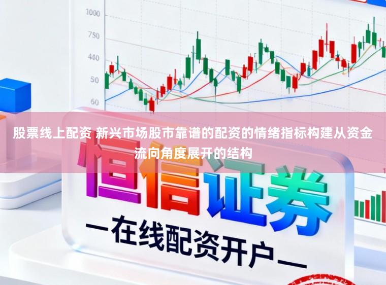 股票线上配资 新兴市场股市靠谱的配资的情绪指标构建从资金流向角度展开的结构
