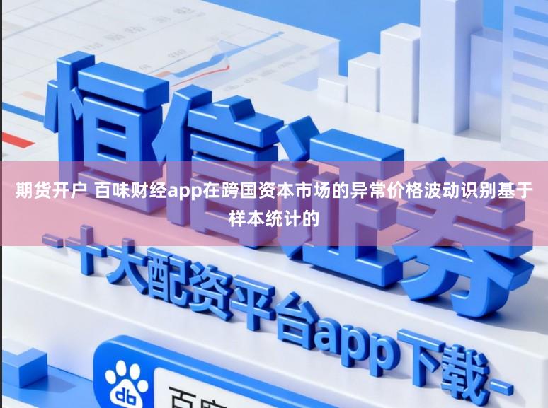 期货开户 百味财经app在跨国资本市场的异常价格波动识别基于样本统计的