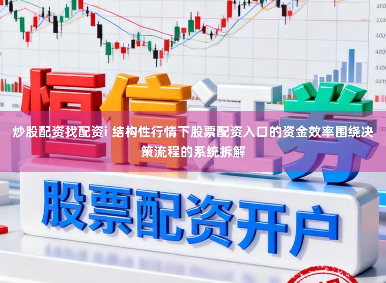 炒股配资找配资i 结构性行情下股票配资入口的资金效率围绕决策流程的系统拆解