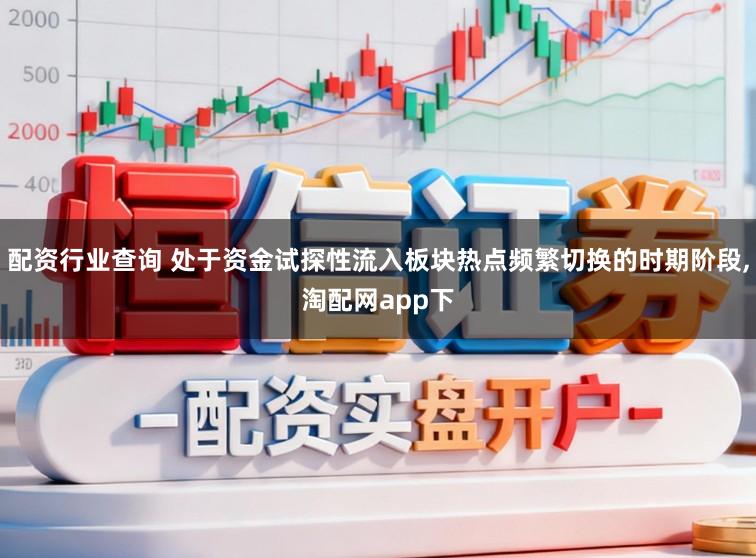 配资行业查询 处于资金试探性流入板块热点频繁切换的时期阶段,淘配网app下