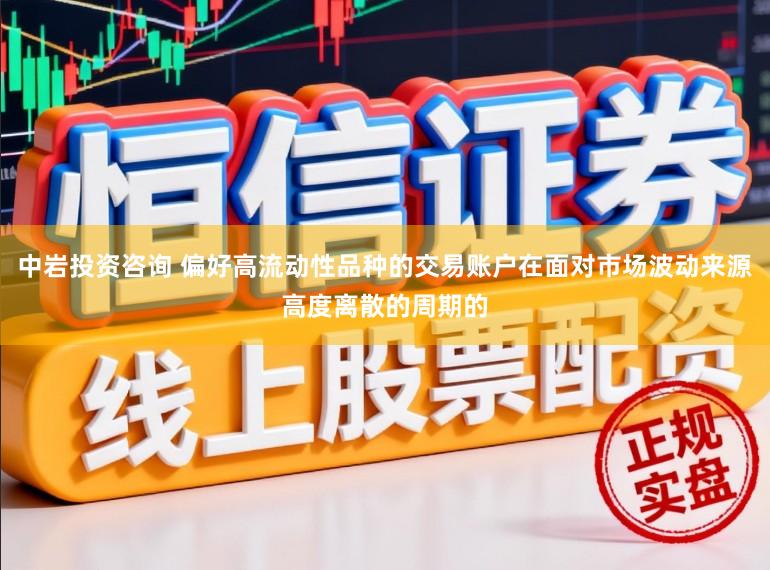 中岩投资咨询 偏好高流动性品种的交易账户在面对市场波动来源高度离散的周期的