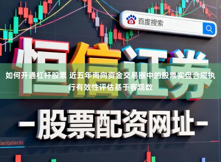 如何开通杠杆股票 近五年南向资金交易圈中的股票实盘合规执行有效性评估基于客观数