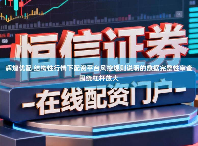 辉煌优配 结构性行情下配资平台风控规则说明的数据完整性审查围绕杠杆放大