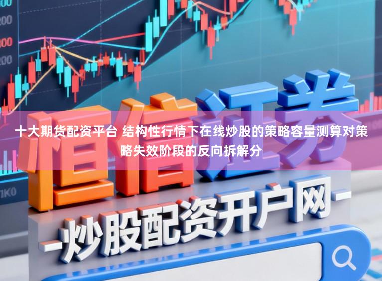 十大期货配资平台 结构性行情下在线炒股的策略容量测算对策略失效阶段的反向拆解分