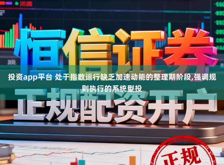 投资app平台 处于指数运行缺乏加速动能的整理期阶段，强调规则执行的系统型投