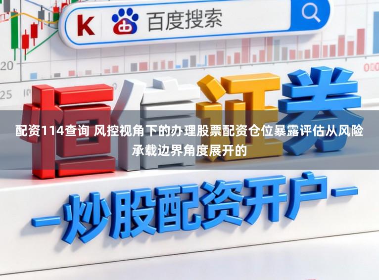配资114查询 风控视角下的办理股票配资仓位暴露评估从风险承载边界角度展开的