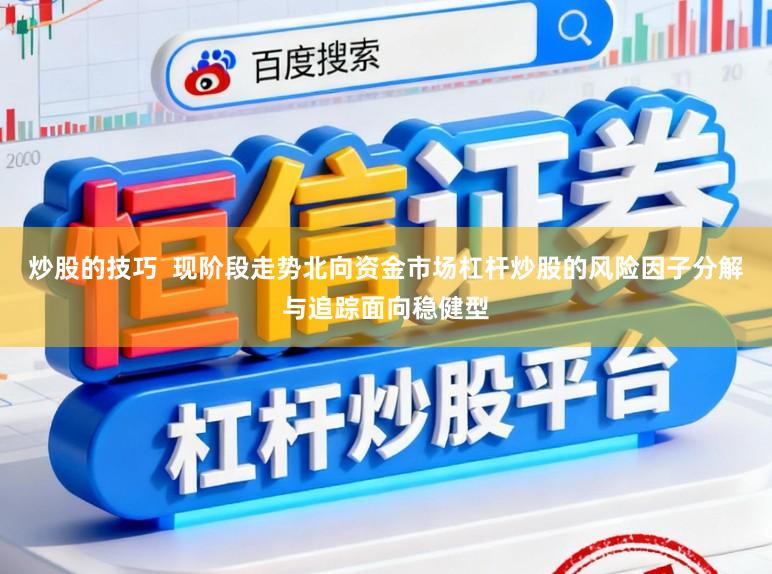 炒股的技巧  现阶段走势北向资金市场杠杆炒股的风险因子分解与追踪面向稳健型