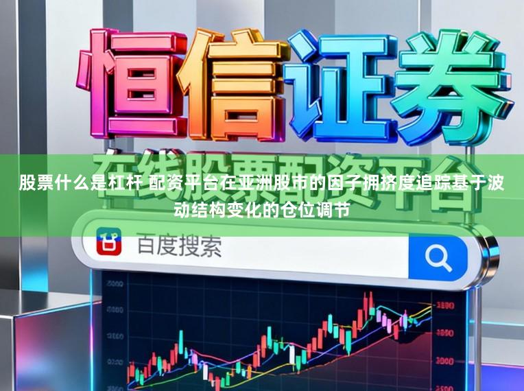 股票什么是杠杆 配资平台在亚洲股市的因子拥挤度追踪基于波动结构变化的仓位调节