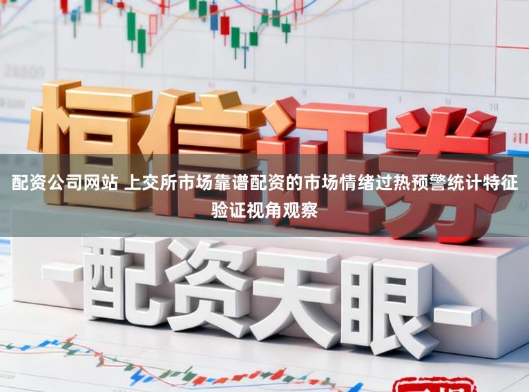 配资公司网站 上交所市场靠谱配资的市场情绪过热预警统计特征验证视角观察