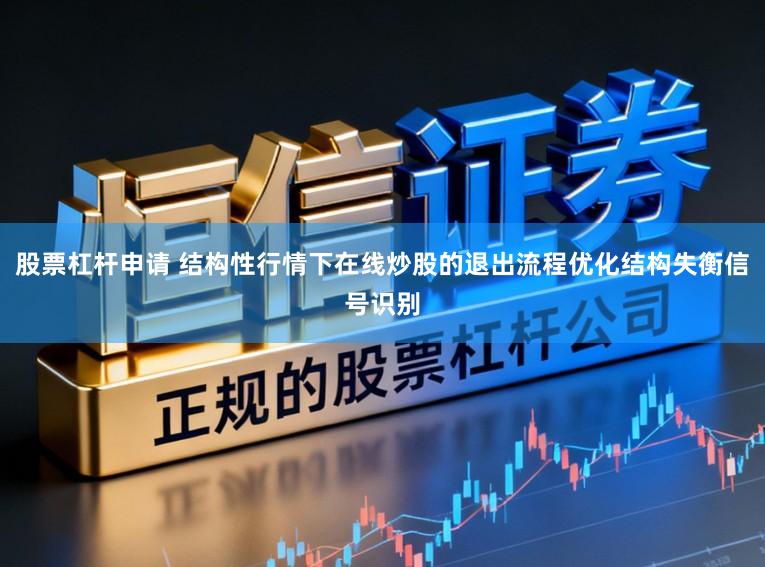 股票杠杆申请 结构性行情下在线炒股的退出流程优化结构失衡信号识别