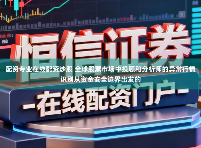 配资专业在线配资炒股 全球股票市场中投顾和分析师的异常行情识别从资金安全边界出发的