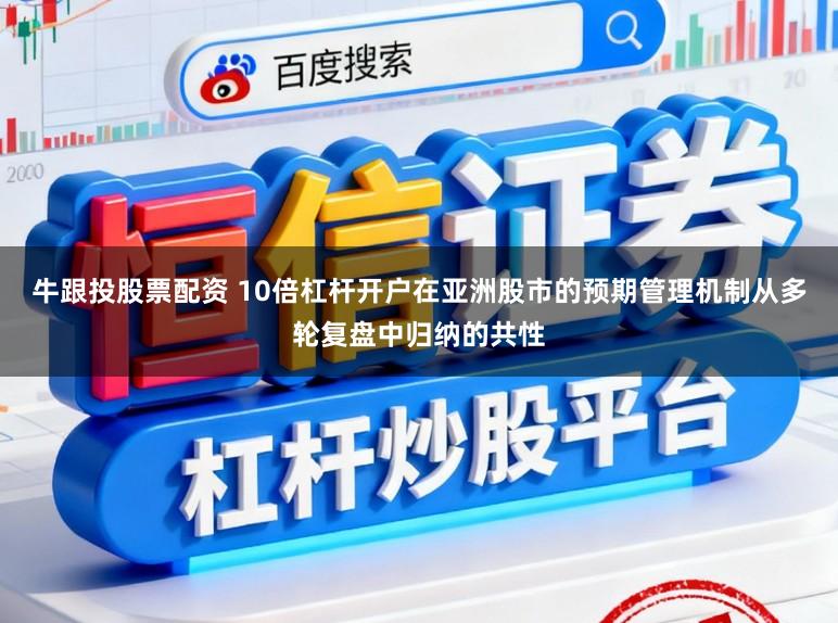 牛跟投股票配资 10倍杠杆开户在亚洲股市的预期管理机制从多轮复盘中归纳的共性