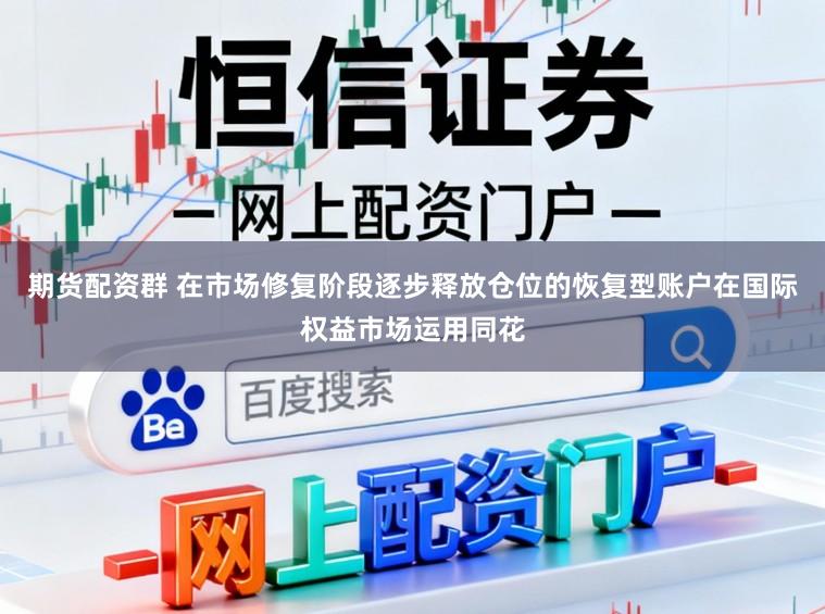 期货配资群 在市场修复阶段逐步释放仓位的恢复型账户在国际权益市场运用同花