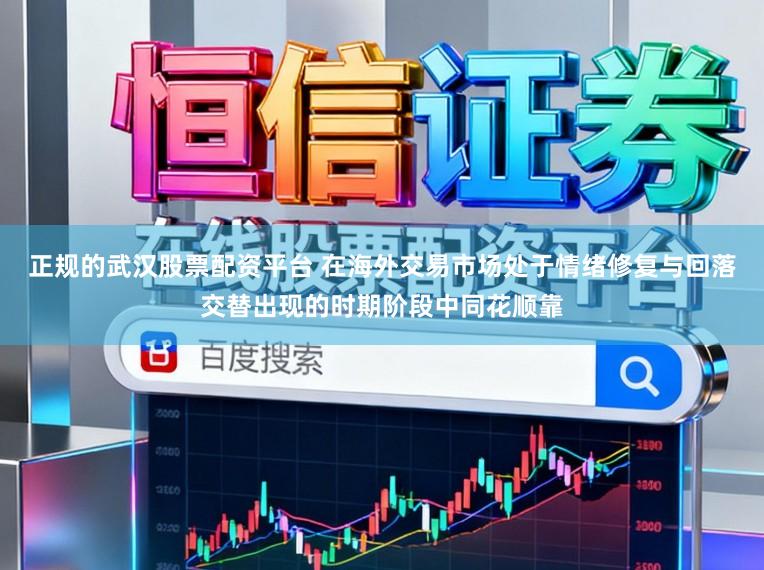 正规的武汉股票配资平台 在海外交易市场处于情绪修复与回落交替出现的时期阶段中同花顺靠