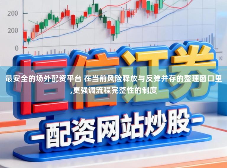 最安全的场外配资平台 在当前风险释放与反弹并存的整理窗口里，更强调流程完整性的制度