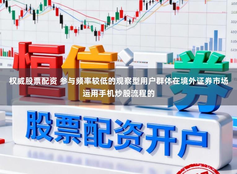 权威股票配资 参与频率较低的观察型用户群体在境外证券市场运用手机炒股流程的