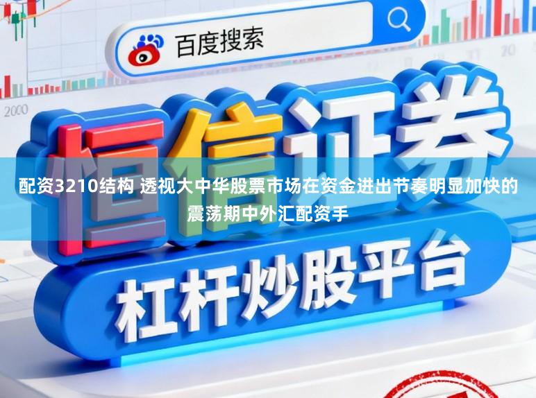 配资3210结构 透视大中华股票市场在资金进出节奏明显加快的震荡期中外汇配资手
