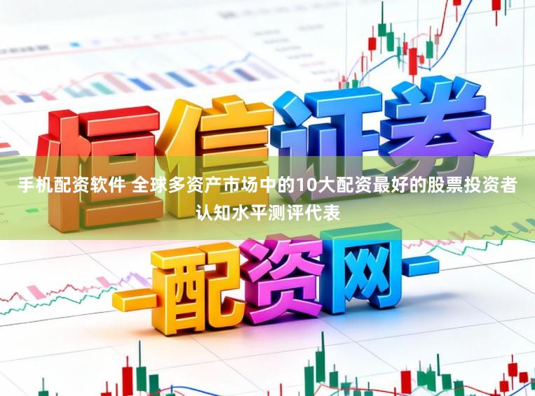 手机配资软件 全球多资产市场中的10大配资最好的股票投资者认知水平测评代表