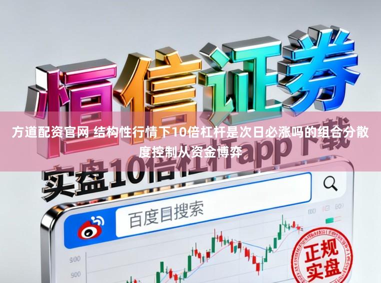 方道配资官网 结构性行情下10倍杠杆是次日必涨吗的组合分散度控制从资金博弈