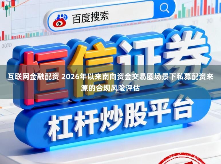互联网金融配资 2026年以来南向资金交易圈场景下私募配资来源的合规风险评估