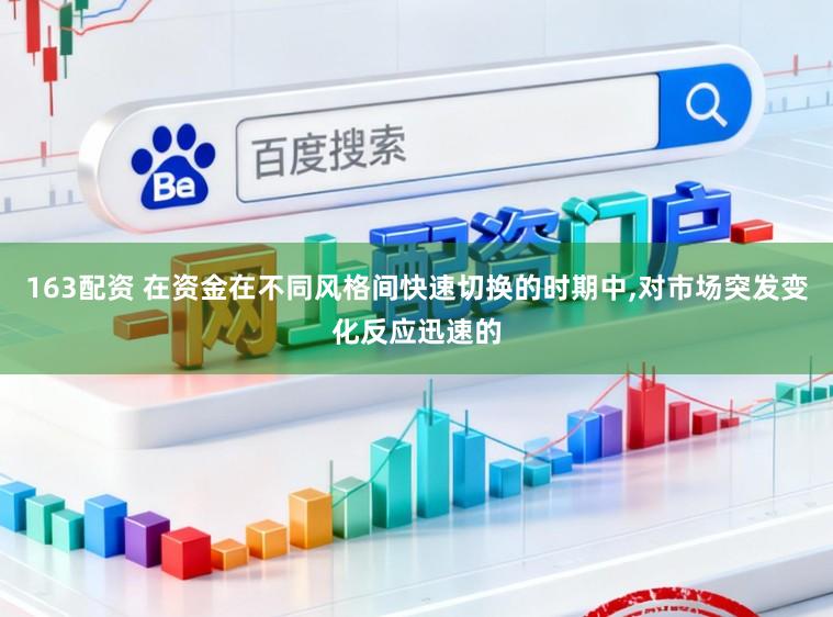 163配资 在资金在不同风格间快速切换的时期中,对市场突发变化反应迅速的