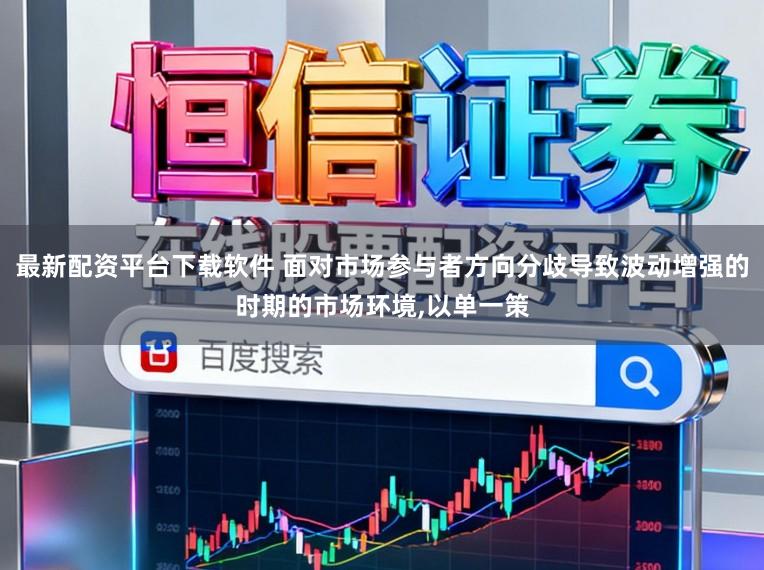 最新配资平台下载软件 面对市场参与者方向分歧导致波动增强的时期的市场环境，以单一策