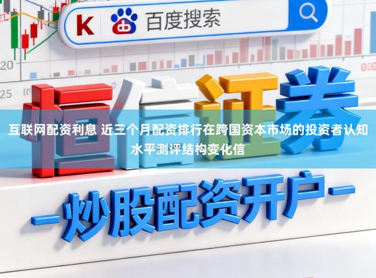 互联网配资利息 近三个月配资排行在跨国资本市场的投资者认知水平测评结构变化信