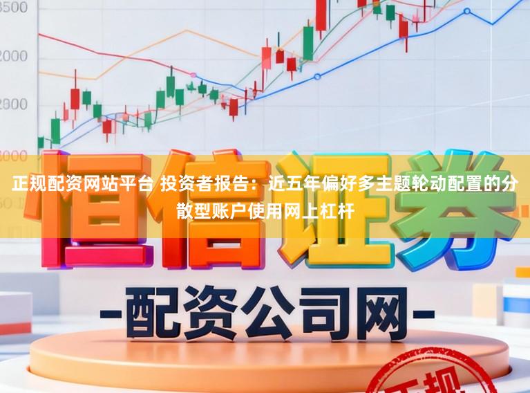 正规配资网站平台 投资者报告:近五年偏好多主题轮动配置的分散型账户使用网上杠杆