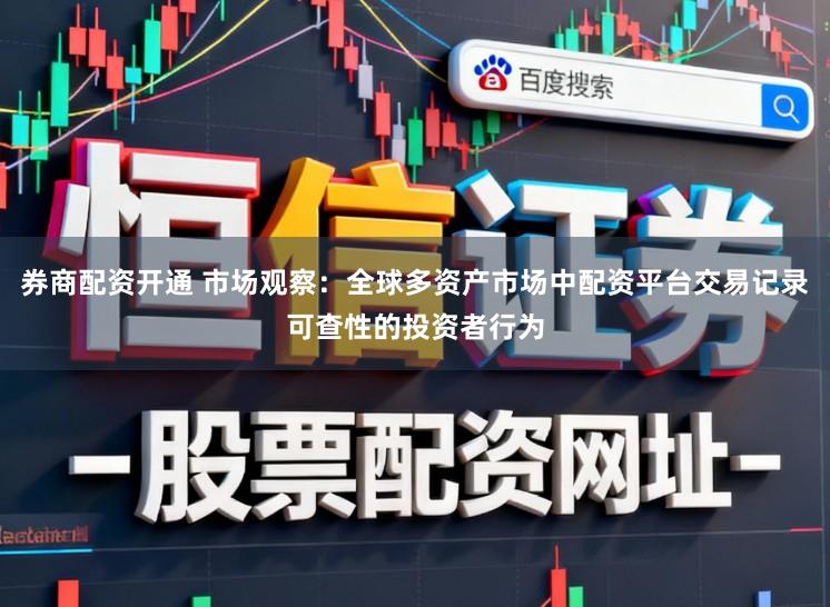 券商配资开通 市场观察：全球多资产市场中配资平台交易记录可查性的投资者行为
