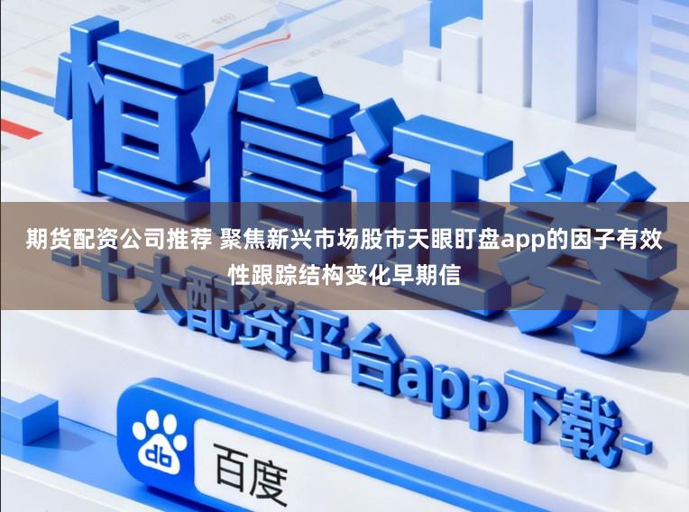 期货配资公司推荐 聚焦新兴市场股市天眼盯盘app的因子有效性跟踪结构变化早期信