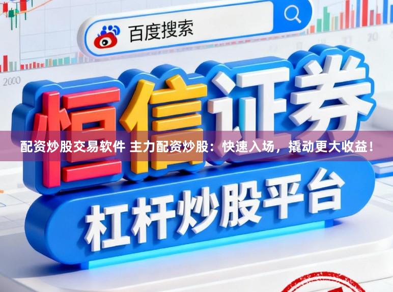 配资炒股交易软件 主力配资炒股：快速入场，撬动更大收益！