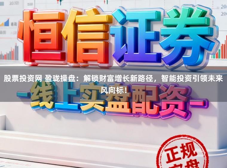 股票投资网 盈珑操盘：解锁财富增长新路径，智能投资引领未来风向标！
