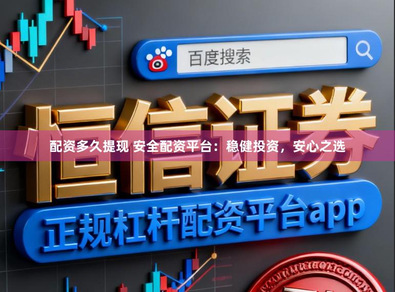 配资多久提现 安全配资平台：稳健投资，安心之选
