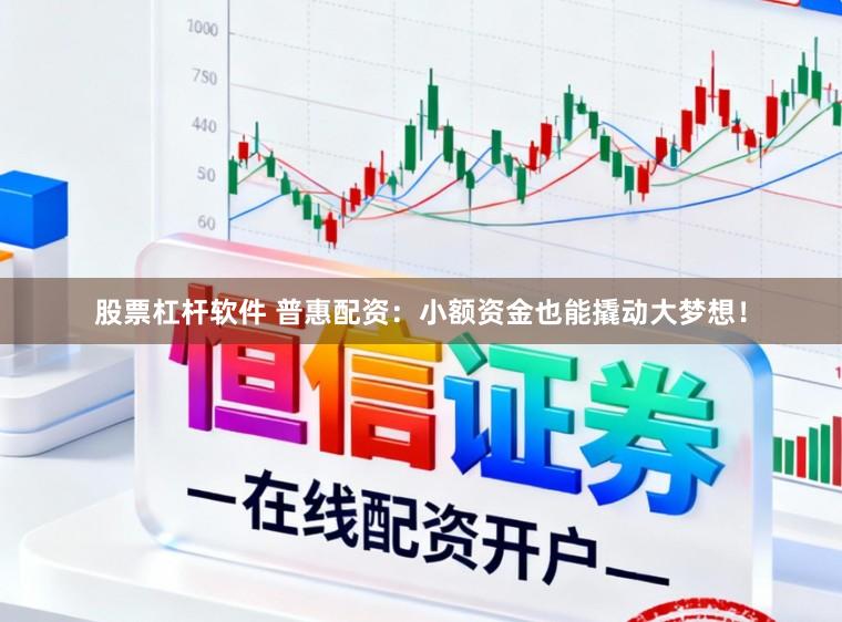 股票杠杆软件 普惠配资：小额资金也能撬动大梦想！