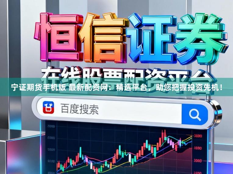 宁证期货手机版 最新配资网:精选平台,助您把握投资先机!