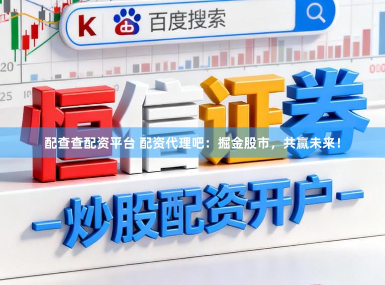 配查查配资平台 配资代理吧:掘金股市,共赢未来!