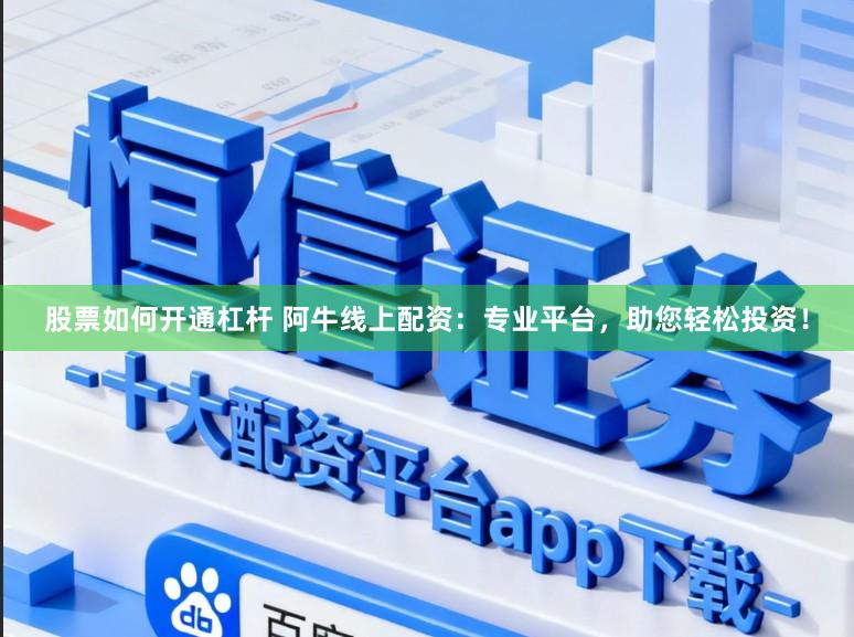 股票如何开通杠杆 阿牛线上配资：专业平台，助您轻松投资！