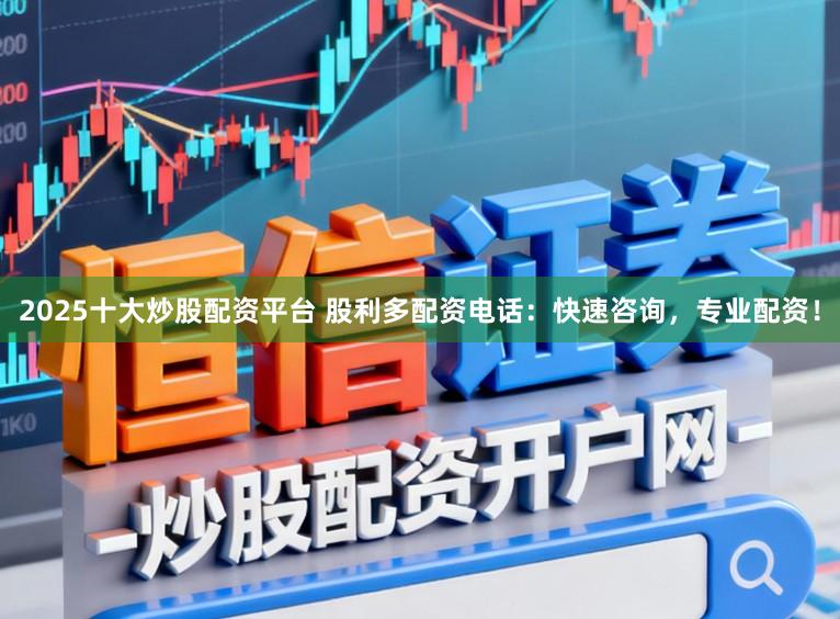 2025十大炒股配资平台 股利多配资电话：快速咨询，专业配资！
