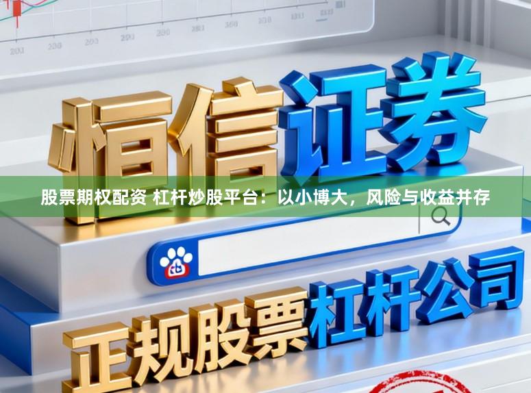 股票期权配资 杠杆炒股平台：以小博大，风险与收益并存