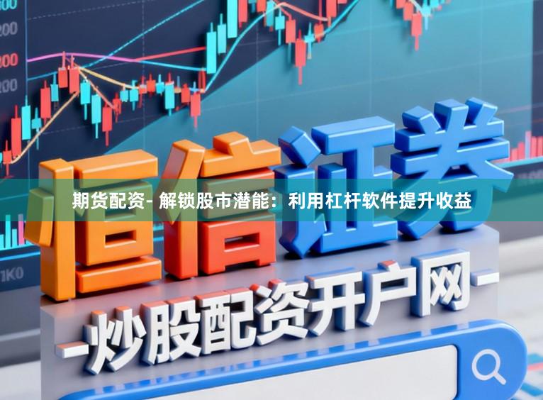 期货配资- 解锁股市潜能:利用杠杆软件提升收益