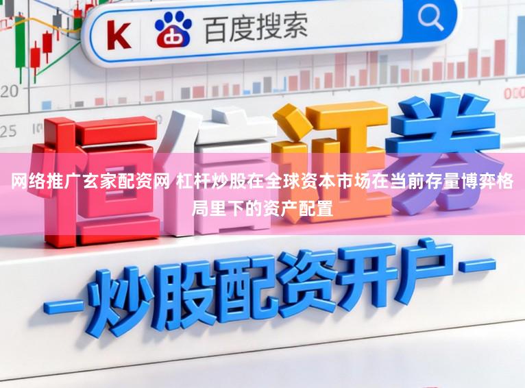 网络推广玄家配资网 杠杆炒股在全球资本市场在当前存量博弈格局里下的资产配置
