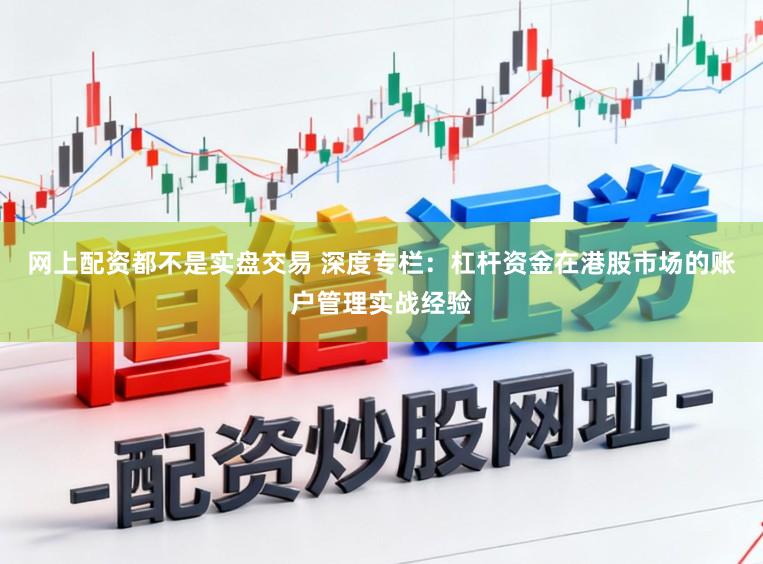 网上配资都不是实盘交易 深度专栏：杠杆资金在港股市场的账户管理实战经验