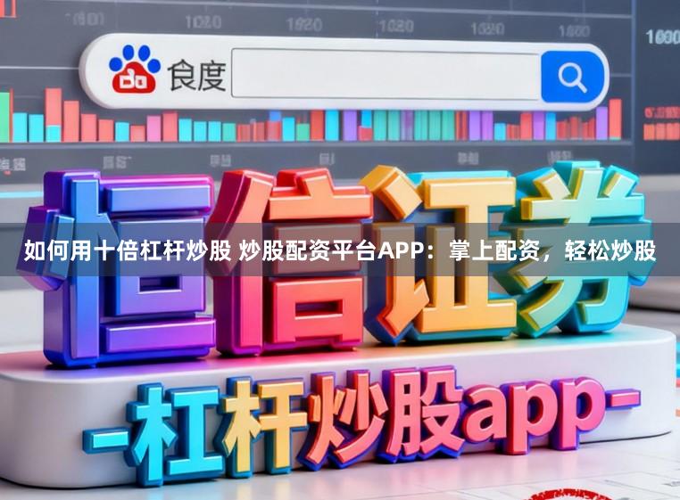 如何用十倍杠杆炒股 炒股配资平台APP:掌上配资,轻松炒股
