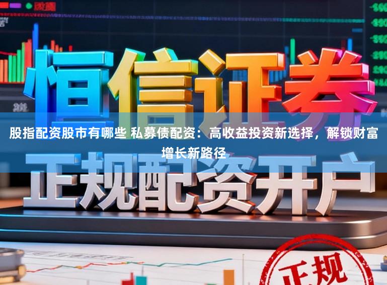 股指配资股市有哪些 私募债配资：高收益投资新选择，解锁财富增长新路径