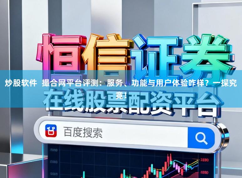 炒股软件 撮合网平台评测:服务、功能与用户体验咋样?一探究竟!