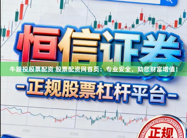 牛跟投股票配资 股票配资网首页：专业安全，助您财富增值！