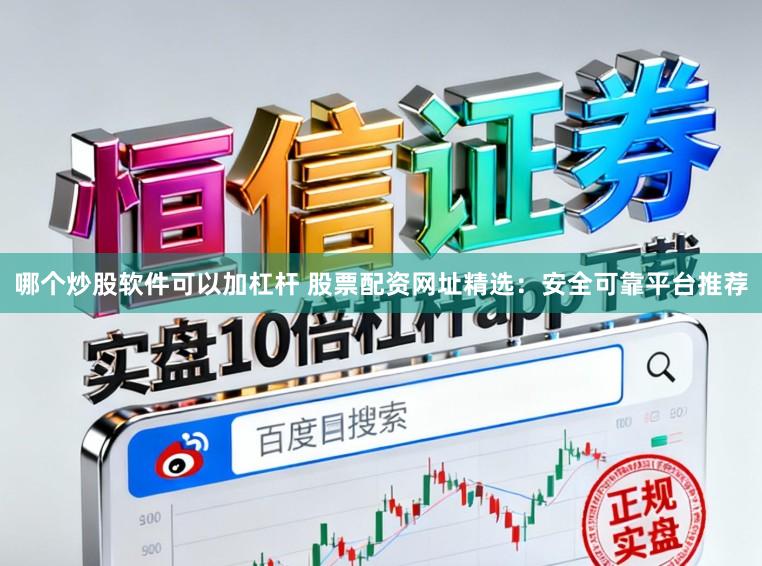 哪个炒股软件可以加杠杆 股票配资网址精选：安全可靠平台推荐